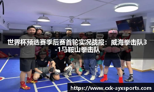 世界杯预选赛季后赛首轮实况战报：威海拳击队3-1马鞍山拳击队