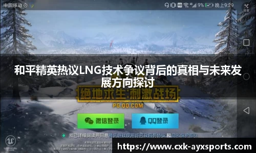 和平精英热议LNG技术争议背后的真相与未来发展方向探讨