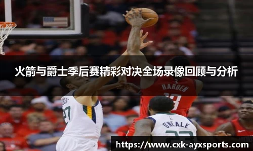 火箭与爵士季后赛精彩对决全场录像回顾与分析